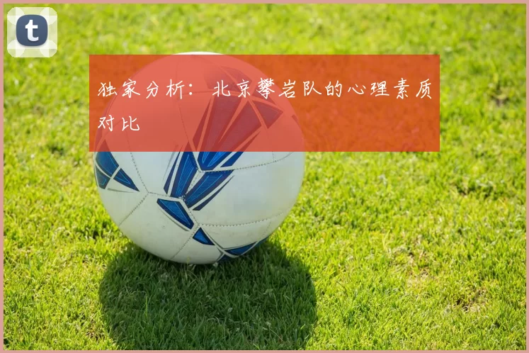 独家分析：北京攀岩队的心理素质对比