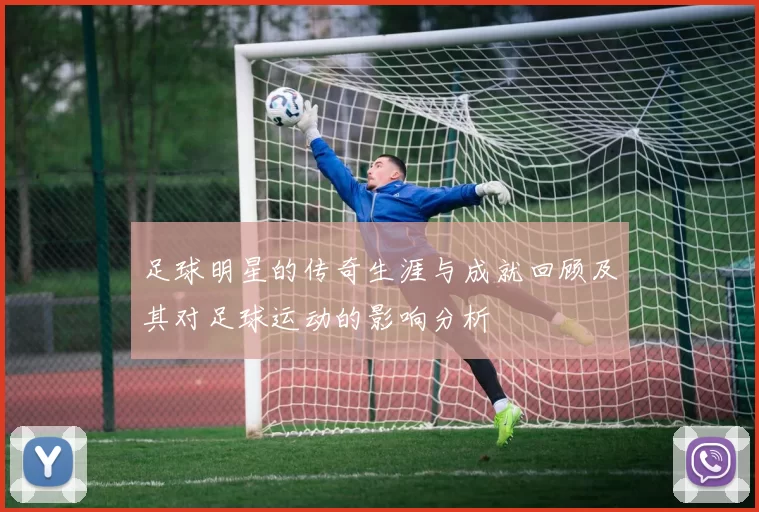 足球明星的传奇生涯与成就回顾及其对足球运动的影响分析