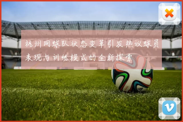 杭州网球队状态变革引发热议球员表现与训练模式的全新探索