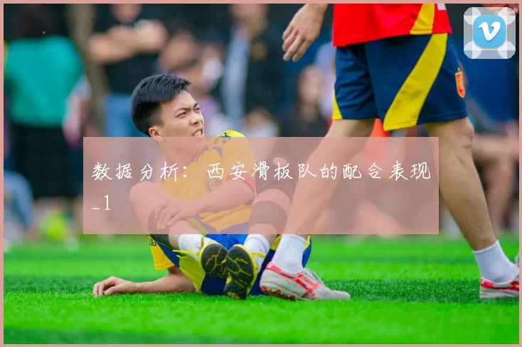数据分析：西安滑板队的配合表现_1