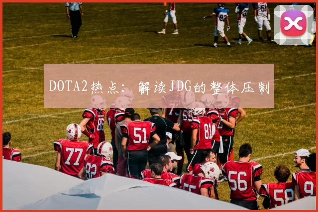 DOTA2热点：解读JDG的整体压制