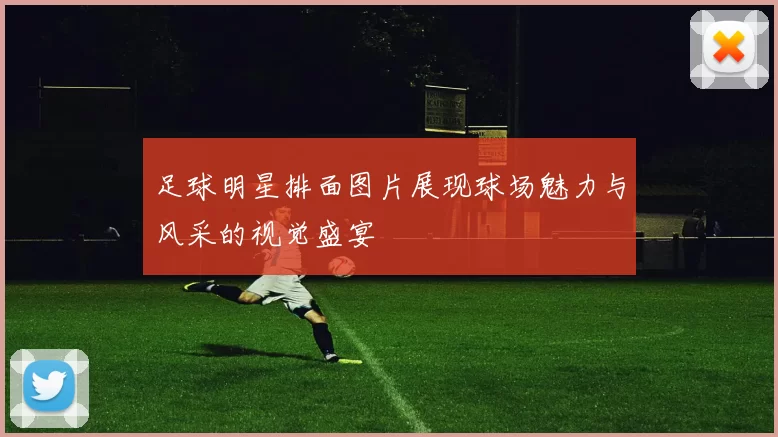 足球明星排面图片展现球场魅力与风采的视觉盛宴