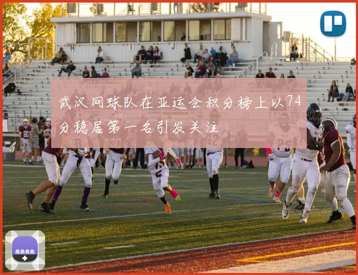 武汉网球队在亚运会积分榜上以74分稳居第一名引发关注