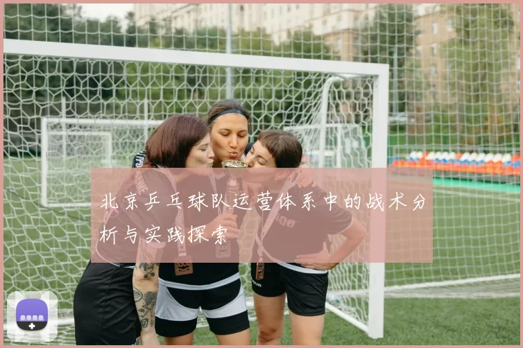 北京乒乓球队运营体系中的战术分析与实践探索