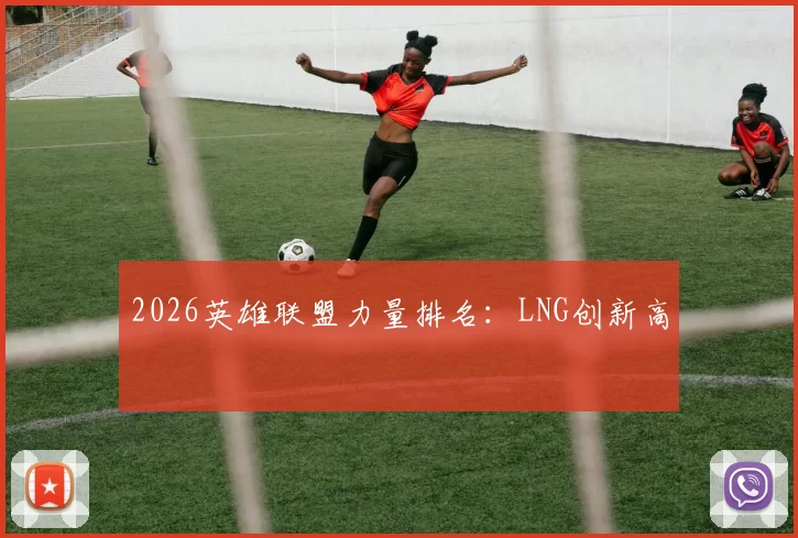 2026英雄联盟力量排名：LNG创新高